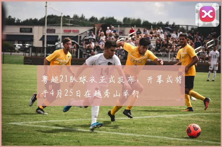 粤超21队球衣正式发布，开幕式将于4月25日在越秀山举行