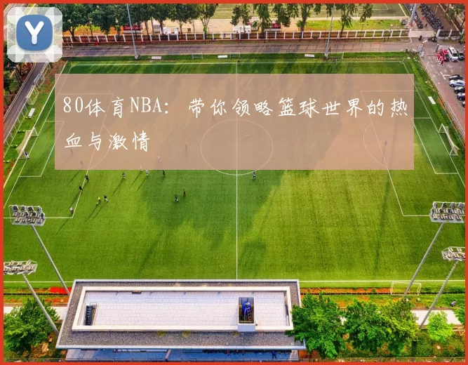 80体育NBA：带你领略篮球世界的热血与激情