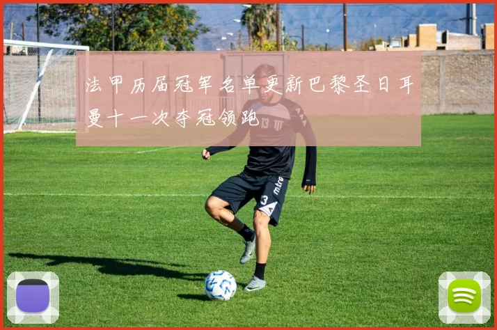 法甲历届冠军名单更新巴黎圣日耳曼十一次夺冠领跑