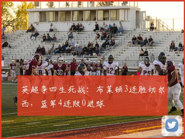 英超争四生死战：布莱顿3连胜切尔西，蓝军4连败0进球