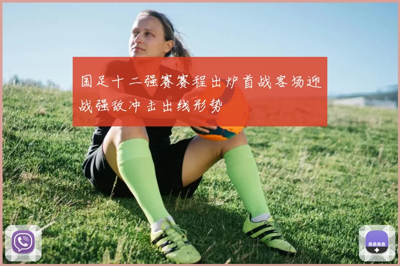 国足十二强赛赛程出炉首战客场迎战强敌冲击出线形势