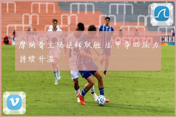 摩纳哥主场逆转取胜 法甲争四压力持续升温