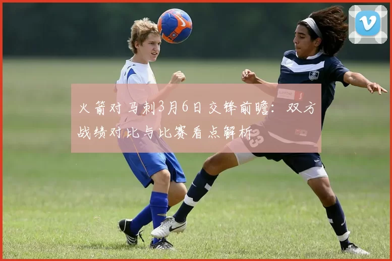 火箭对马刺3月6日交锋前瞻：双方战绩对比与比赛看点解析
