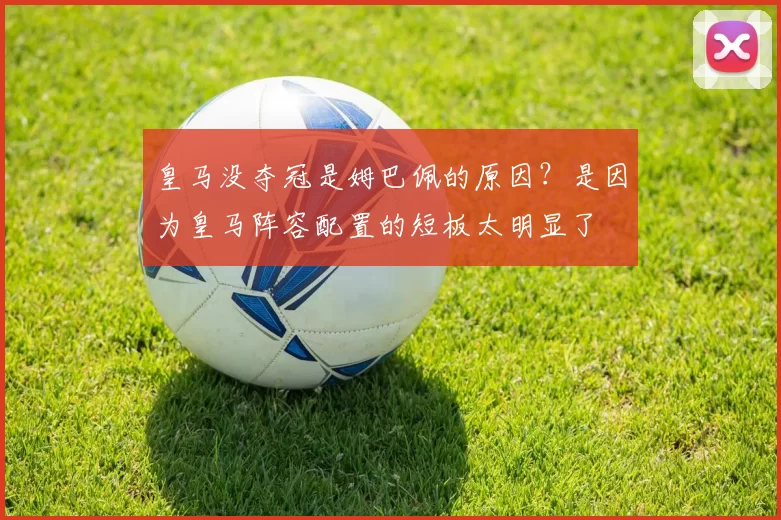 皇马没夺冠是姆巴佩的原因？是因为皇马阵容配置的短板太明显了