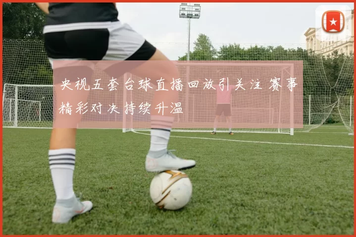 央视五套台球直播回放引关注 赛事精彩对决持续升温