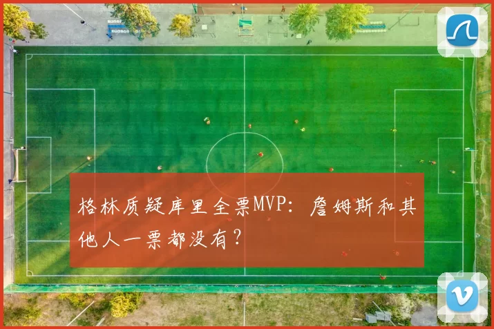 格林质疑库里全票MVP：詹姆斯和其他人一票都没有？