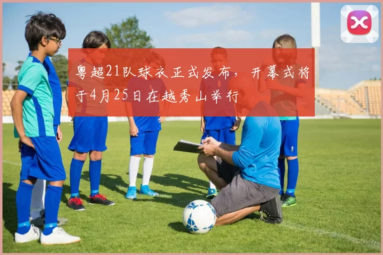 粤超21队球衣正式发布,开幕式将于4月25日在越秀山举行