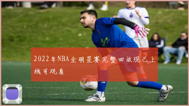 2022年NBA全明星赛完整回放现已上线可观看
