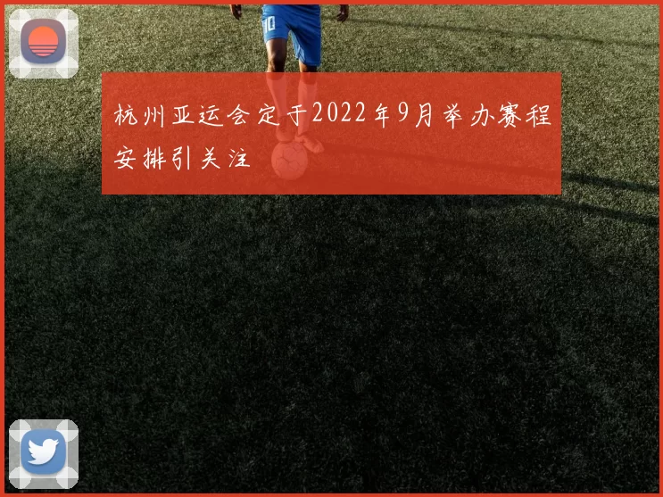 杭州亚运会定于2022年9月举办赛程安排引关注