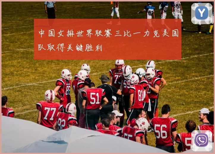 中国女排世界联赛三比一力克美国队取得关键胜利