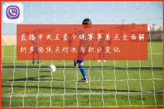 直播中央五套今晚赛事看点全面解析多场焦点对决与积分变化